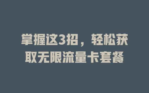 掌握这3招,轻松获取无限流量卡套餐