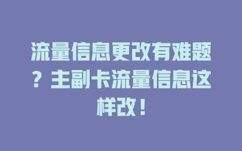 流量信息更改有难题?主副卡流量信息这样改!