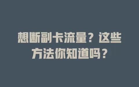 想断副卡流量?这些方法你知道吗?
