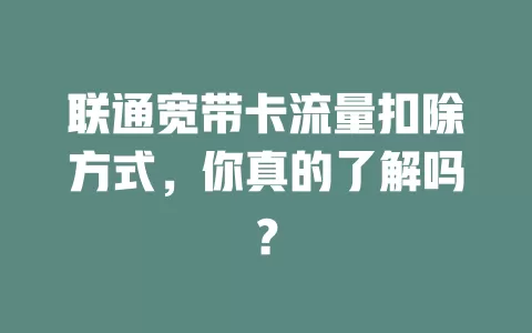 联通宽带卡流量扣除方式,你真的了解吗?
