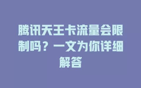 腾讯天王卡流量会限制吗?一文为你详细解答