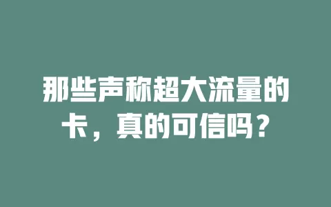 那些声称超大流量的卡,真的可信吗?