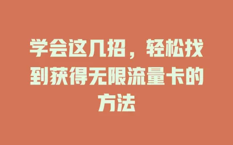 学会这几招,轻松找到获得无限流量卡的方法