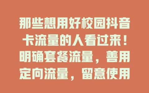 那些想用好校园抖音卡流量的人看过来！明确套餐流量，善用定向流量，留意使用场景，关注剩余流量，轻松畅享抖音，校园抖音卡成网络好帮手