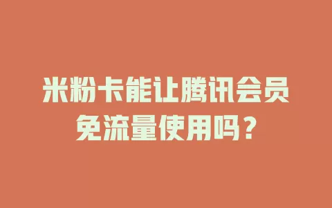 米粉卡能让腾讯会员免流量使用吗?