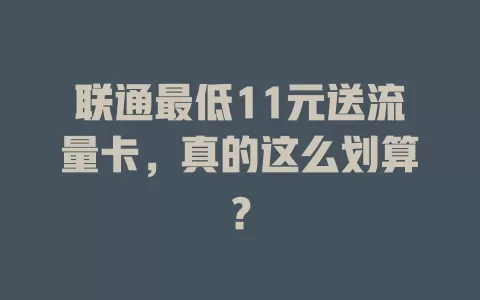联通最低11元送流量卡,真的这么划算?