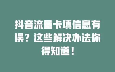 抖音流量卡填信息有误?这些解决办法你得知道!