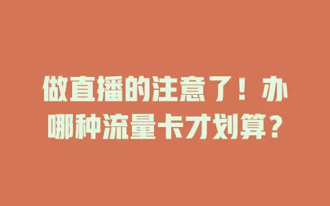 做直播的注意了!办哪种流量卡才划算?