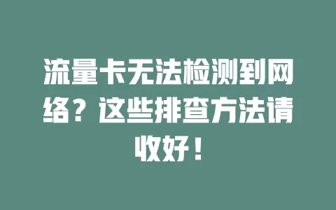 流量卡无法检测到网络?这些排查方法请收好!