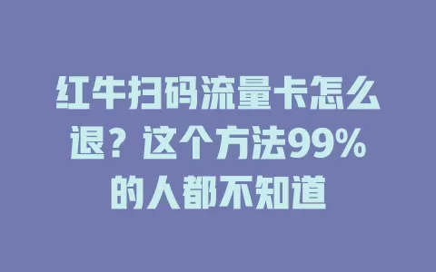 红牛扫码流量卡怎么退?这个方法99%的人都不知道