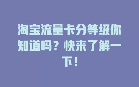 淘宝流量卡分等级你知道吗?快来了解一下!