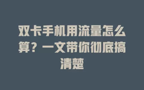 双卡手机用流量怎么算？一文带你彻底搞清楚