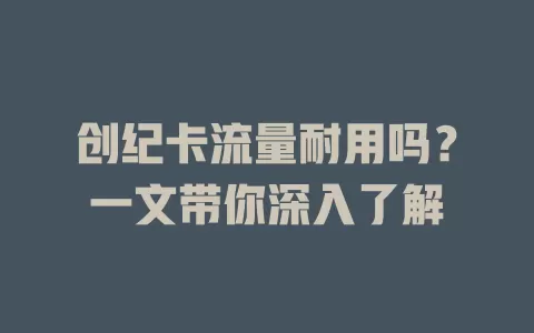 创纪卡流量耐用吗?一文带你深入了解