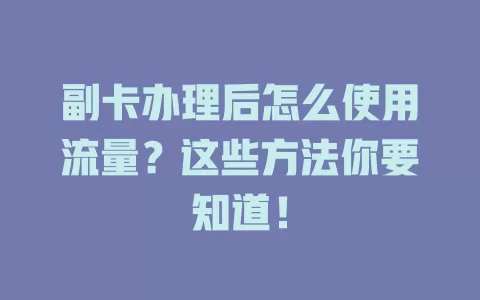 副卡办理后怎么使用流量?这些方法你要知道!