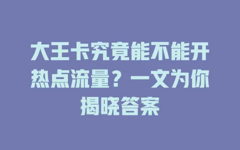 大王卡究竟能不能开热点流量?一文为你揭晓答案