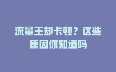 流量王却卡顿?这些原因你知道吗