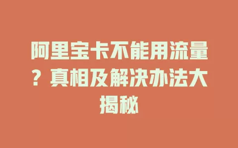 阿里宝卡不能用流量？真相及解决办法大揭秘