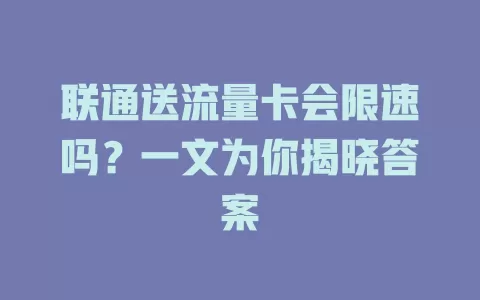 联通送流量卡会限速吗?一文为你揭晓答案