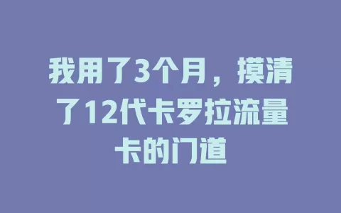 我用了3个月,摸清了12代卡罗拉流量卡的门道