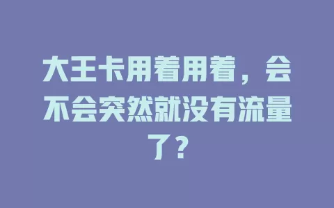 大王卡用着用着，会不会突然就没有流量了？