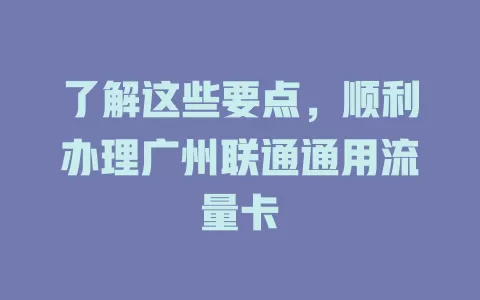了解这些要点,顺利办理广州联通通用流量卡