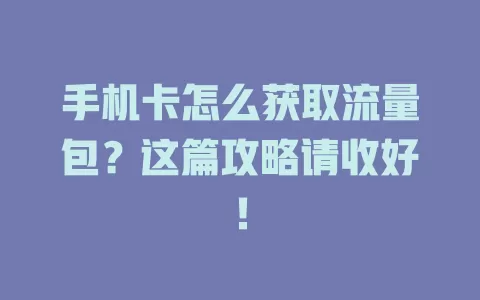 手机卡怎么获取流量包?这篇攻略请收好!
