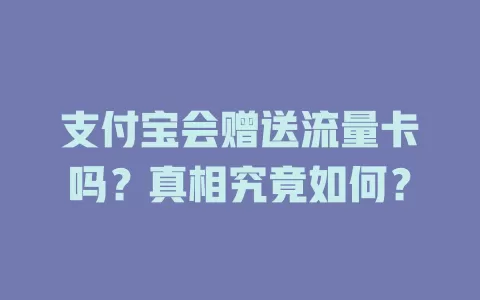 支付宝会赠送流量卡吗？真相究竟如何？