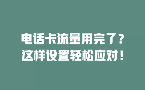 电话卡流量用完了?这样设置轻松应对!