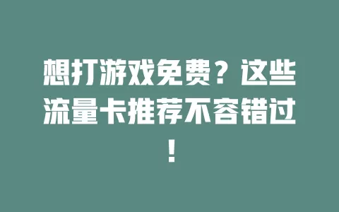 想打游戏免费？这些流量卡推荐不容错过！