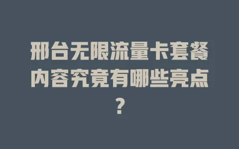 邢台无限流量卡套餐内容究竟有哪些亮点?