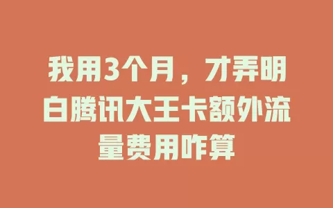 我用3个月,才弄明白腾讯大王卡额外流量费用咋算