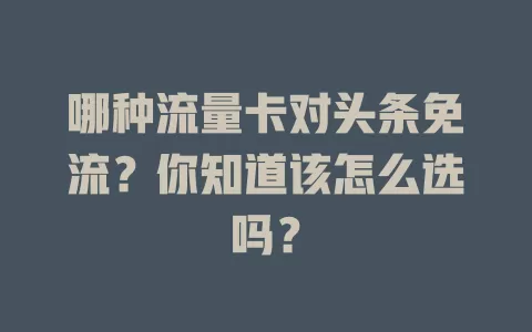 哪种流量卡对头条免流?你知道该怎么选吗?