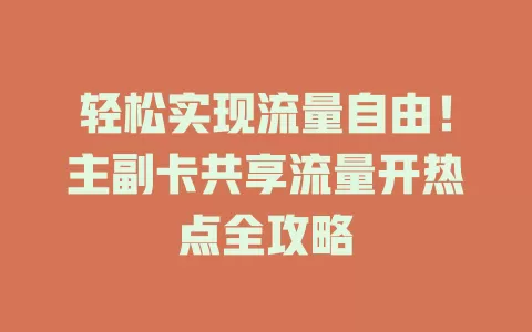轻松实现流量自由!主副卡共享流量开热点全攻略