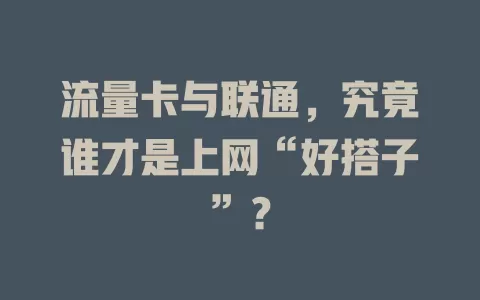 流量卡与联通,究竟谁才是上网“好搭子”?