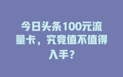 今日头条100元流量卡,究竟值不值得入手?