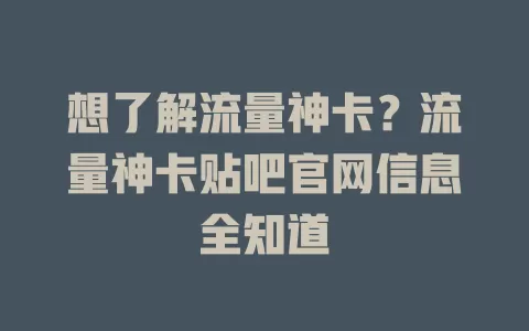 想了解流量神卡?流量神卡贴吧官网信息全知道