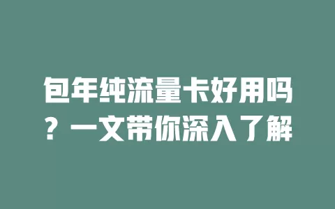 包年纯流量卡好用吗?一文带你深入了解