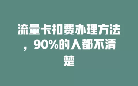 流量卡扣费办理方法,90%的人都不清楚