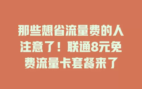 那些想省流量费的人注意了！联通8元免费流量卡套餐来了