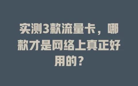 实测3款流量卡,哪款才是网络上真正好用的?