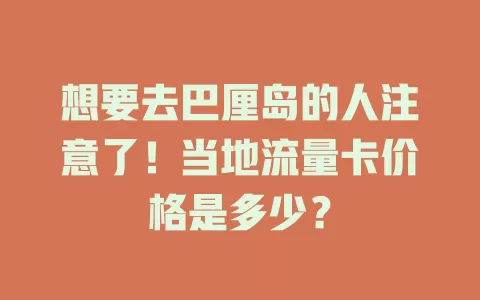 想要去巴厘岛的人注意了!当地流量卡价格是多少?