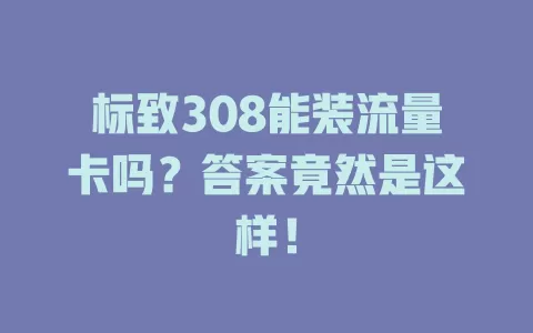 标致308能装流量卡吗?答案竟然是这样!