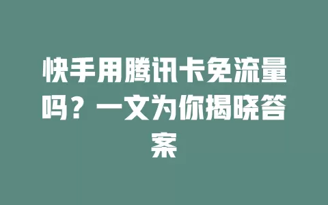 快手用腾讯卡免流量吗?一文为你揭晓答案