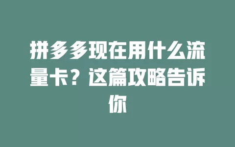 拼多多现在用什么流量卡?这篇攻略告诉你