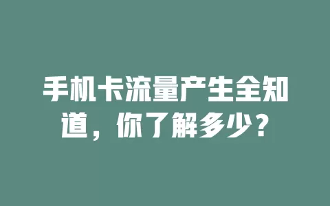 手机卡流量产生全知道,你了解多少?