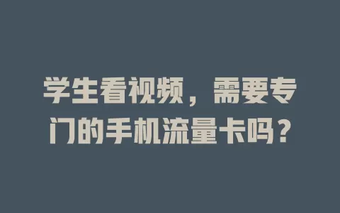 学生看视频,需要专门的手机流量卡吗?