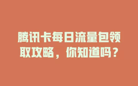 腾讯卡每日流量包领取攻略,你知道吗?