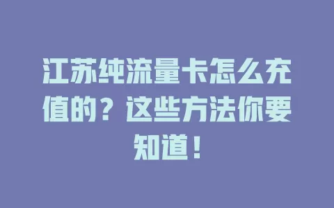 江苏纯流量卡怎么充值的？这些方法你要知道！