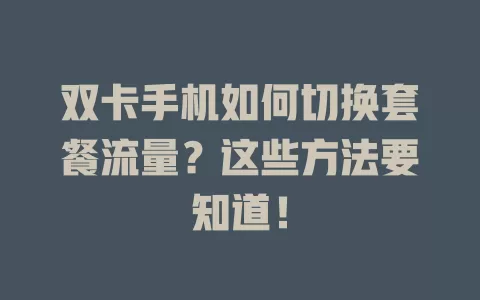 双卡手机如何切换套餐流量?这些方法要知道!