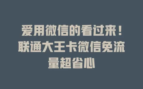 爱用微信的看过来!联通大王卡微信免流量超省心
